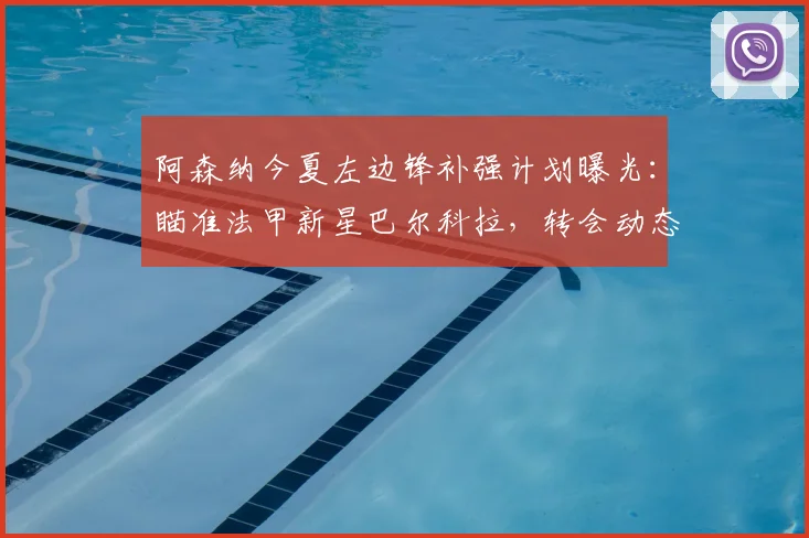 阿森纳今夏左边锋补强计划曝光：瞄准法甲新星巴尔科拉，转会动态与技术分析