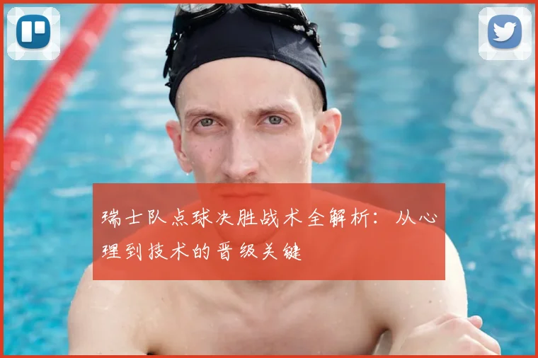 瑞士队点球决胜战术全解析:从心理到技术的晋级关键