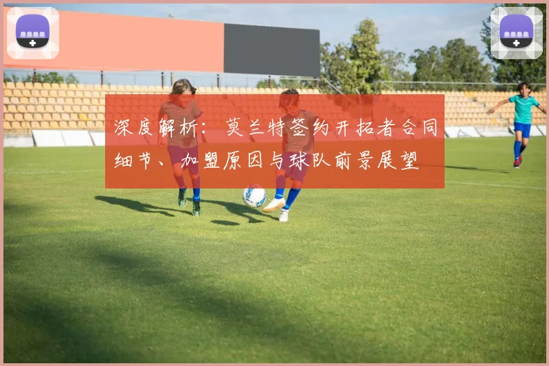 深度解析：莫兰特签约开拓者合同细节、加盟原因与球队前景展望