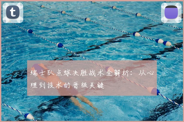 瑞士队点球决胜战术全解析：从心理到技术的晋级关键